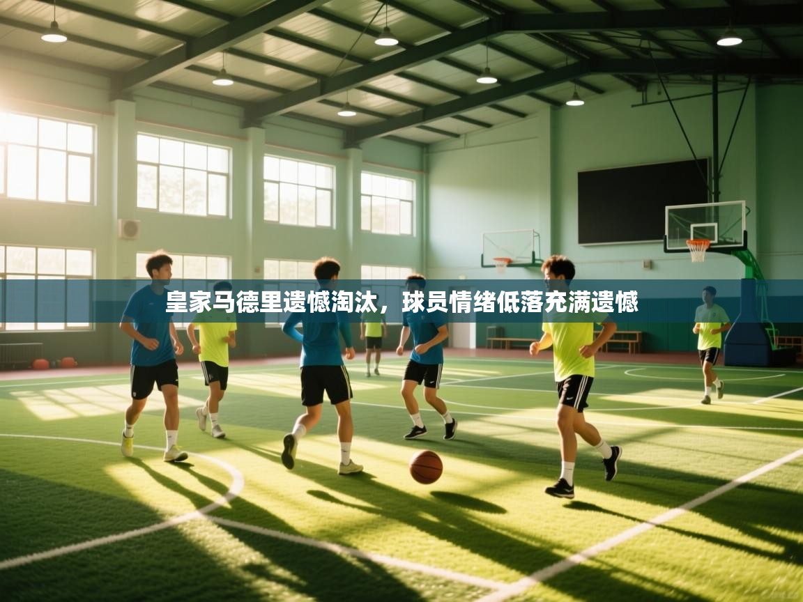 皇家马德里遗憾淘汰，球员情绪低落充满遗憾