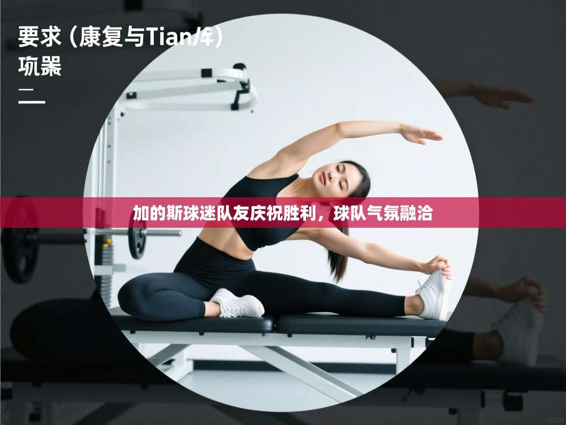 加的斯球迷队友庆祝胜利，球队气氛融洽